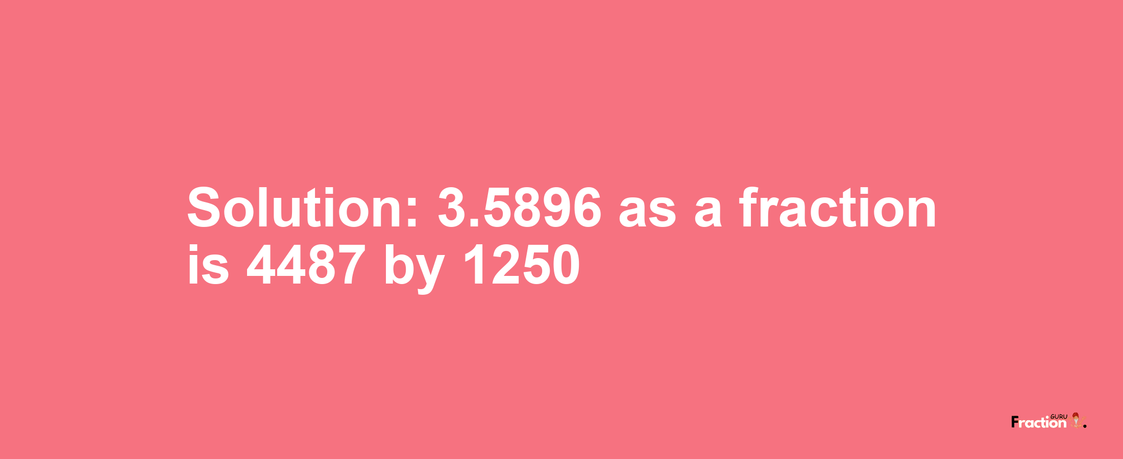 Solution:3.5896 as a fraction is 4487/1250
